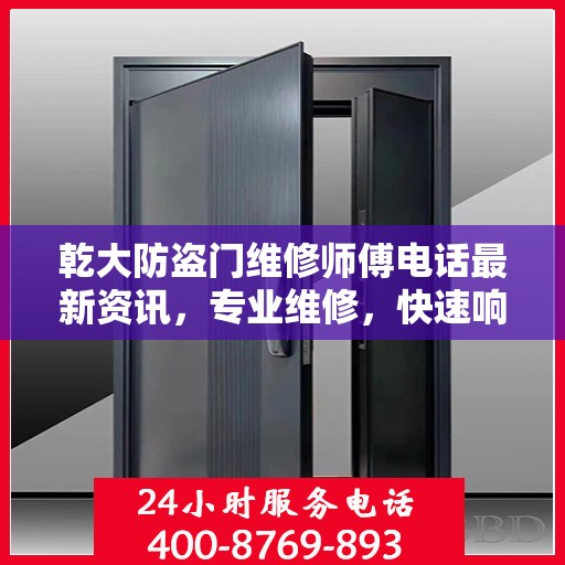 乾大防盗门维修师傅电话最新资讯，专业维修，快速响应！