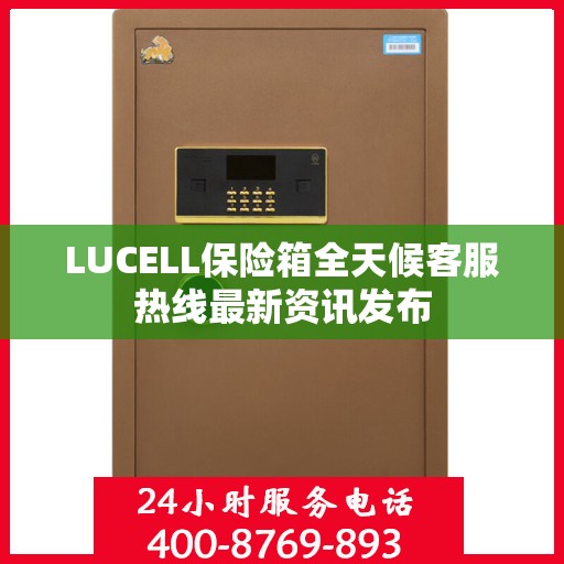 LUCELL保险箱全天候客服热线最新资讯发布