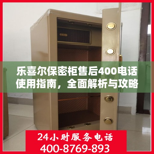 乐喜尔保密柜售后400电话使用指南，全面解析与攻略