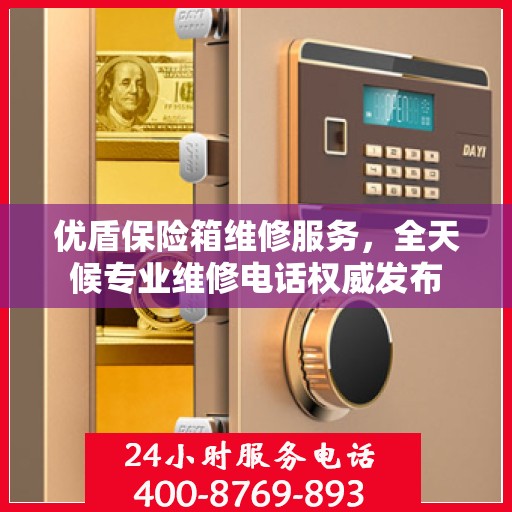 优盾保险箱维修服务，全天候专业维修电话权威发布