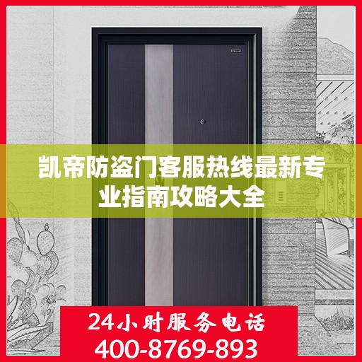 凯帝防盗门客服热线最新专业指南攻略大全