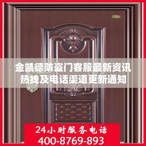 金凯德防盗门客服最新资讯热线及电话渠道更新通知