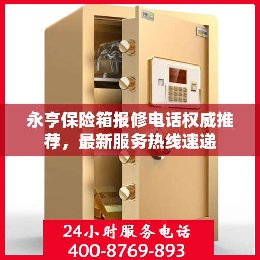 永亨保险箱报修电话权威推荐，最新服务热线速递