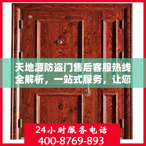 天地源防盗门售后客服热线全解析，一站式服务，让您轻松解决所有问题