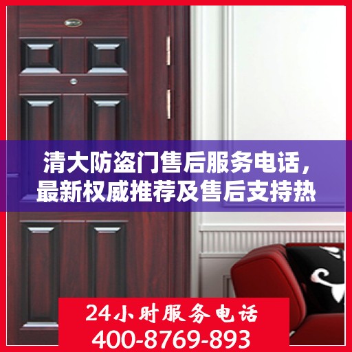 清大防盗门售后服务电话，最新权威推荐及售后支持热线