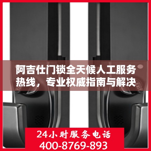 阿吉仕门锁全天候人工服务热线，专业权威指南与解决方案
