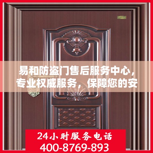 易和防盗门售后服务中心，专业权威服务，保障您的安全之选