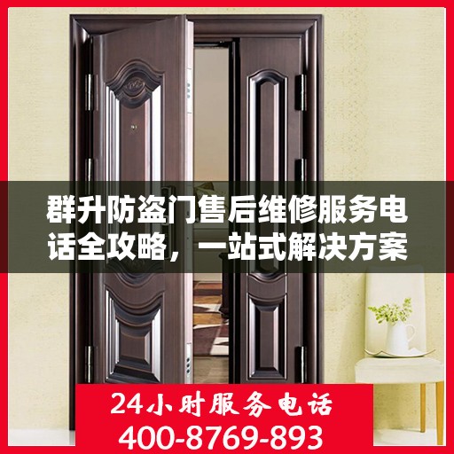 群升防盗门售后维修服务电话全攻略，一站式解决方案与详细联系方式解析