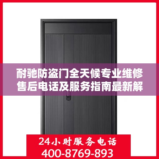 耐驰防盗门全天候专业维修售后电话及服务指南最新解读