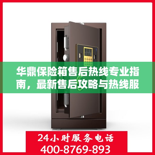 华鼎保险箱售后热线专业指南，最新售后攻略与热线服务详解