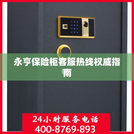 永亨保险柜客服热线权威指南