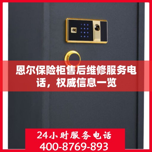 恩尔保险柜售后维修服务电话，权威信息一览