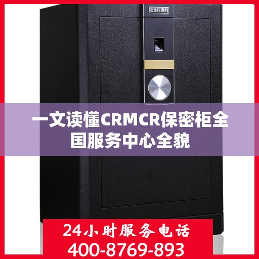 一文读懂CRMCR保密柜全国服务中心全貌