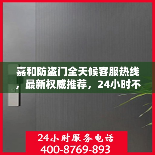 嘉和防盗门全天候客服热线，最新权威推荐，24小时不打烊服务