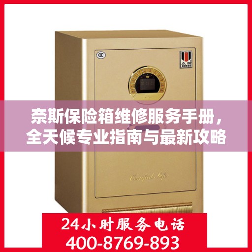 奈斯保险箱维修服务手册，全天候专业指南与最新攻略电话支持