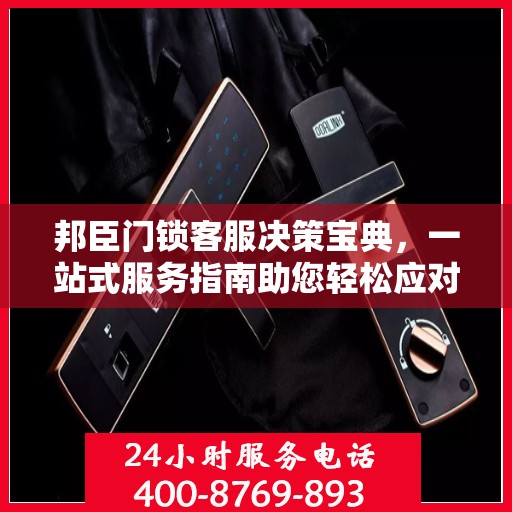 邦臣门锁客服决策宝典，一站式服务指南助您轻松应对客户关切问题