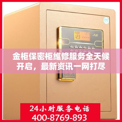 金柜保密柜维修服务全天候开启，最新资讯一网打尽