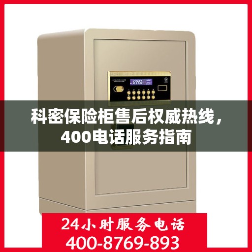 科密保险柜售后权威热线，400电话服务指南