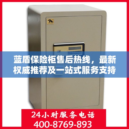 蓝盾保险柜售后热线，最新权威推荐及一站式服务支持