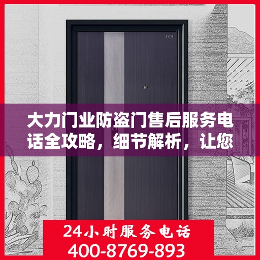 大力门业防盗门售后服务电话全攻略，细节解析，让您无忧
