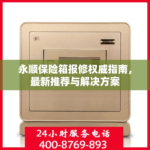 永顺保险箱报修权威指南，最新推荐与解决方案