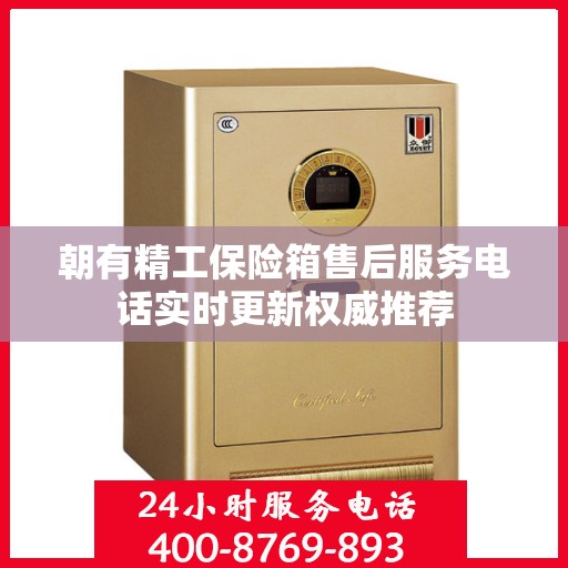 朝有精工保险箱售后服务电话实时更新权威推荐