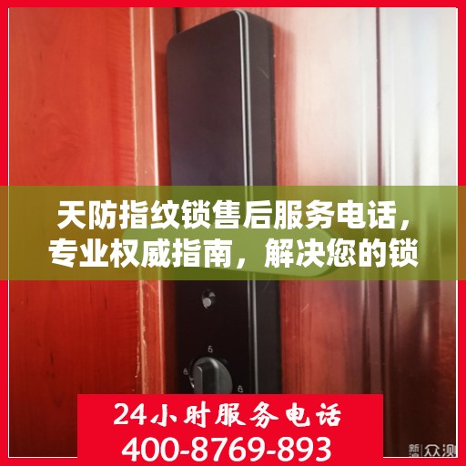 天防指纹锁售后服务电话，专业权威指南，解决您的锁事无忧！