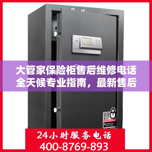 大管家保险柜售后维修电话全天候专业指南，最新售后维修攻略及电话服务支持