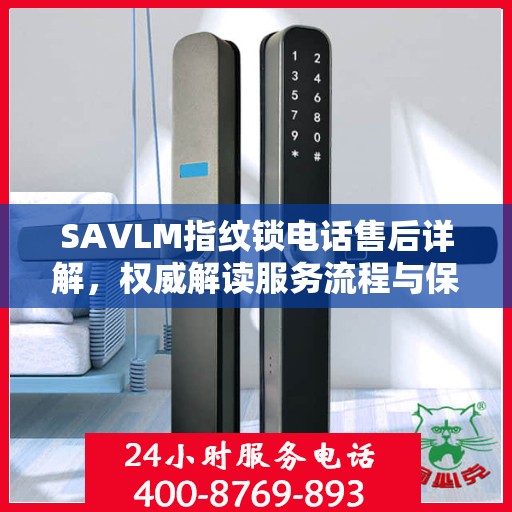 SAVLM指纹锁电话售后详解，权威解读服务流程与保障