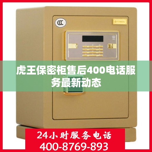 虎王保密柜售后400电话服务最新动态