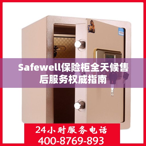 Safewell保险柜全天候售后服务权威指南