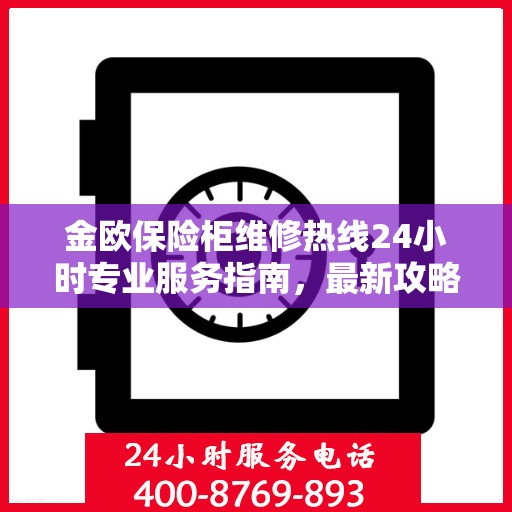 金欧保险柜维修热线24小时专业服务指南，最新攻略与电话速查