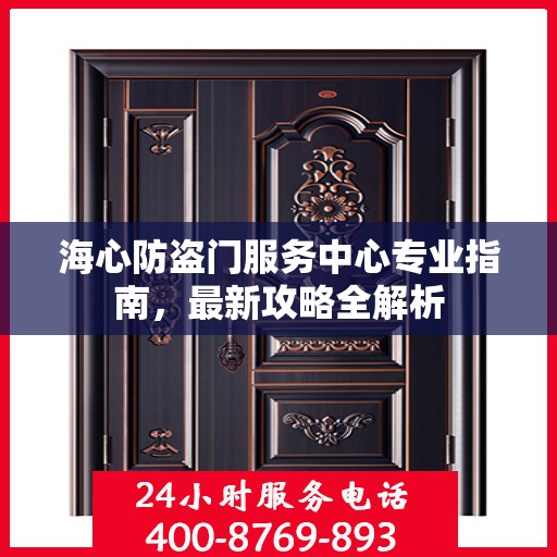 海心防盗门服务中心专业指南，最新攻略全解析