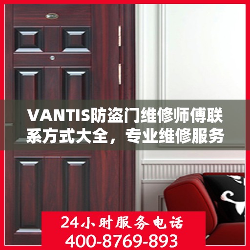 VANTIS防盗门维修师傅联系方式大全，专业维修服务电话详细攻略