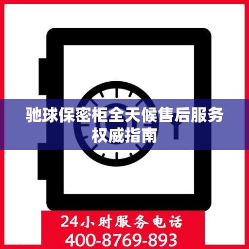 驰球保密柜全天候售后服务权威指南