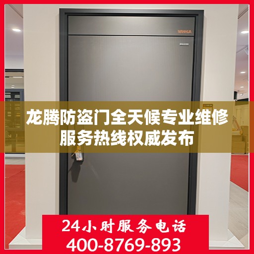 龙腾防盗门全天候专业维修服务热线权威发布