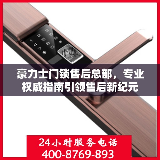 豪力士门锁售后总部，专业权威指南引领售后新纪元
