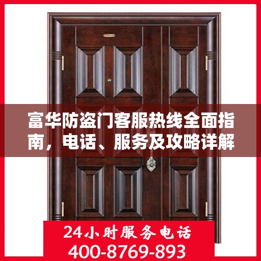 富华防盗门客服热线全面指南，电话、服务及攻略详解