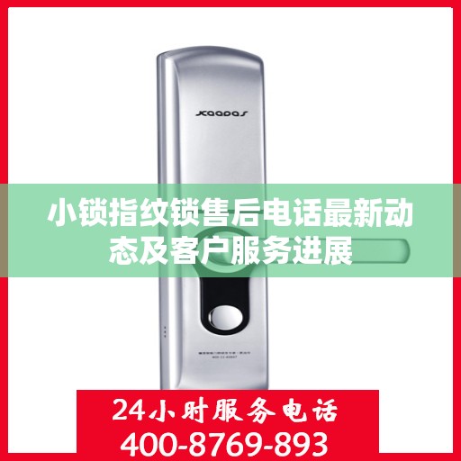 小锁指纹锁售后电话最新动态及客户服务进展