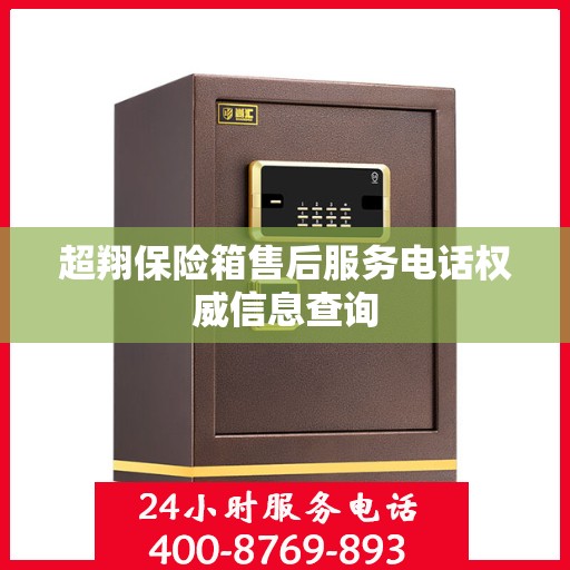 超翔保险箱售后服务电话权威信息查询