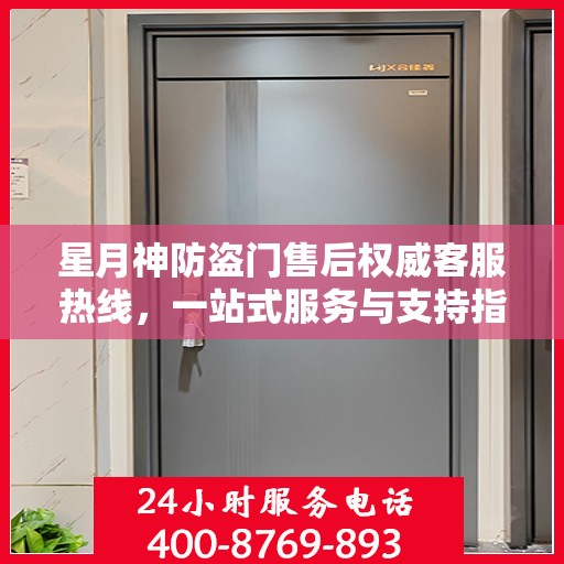 星月神防盗门售后权威客服热线，一站式服务与支持指南