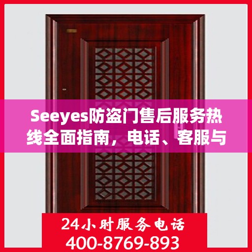Seeyes防盗门售后服务热线全面指南，电话、客服与解决方案