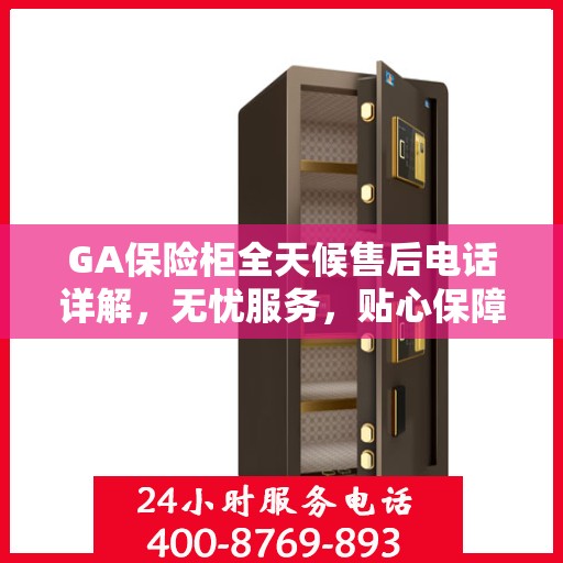 GA保险柜全天候售后电话详解，无忧服务，贴心保障
