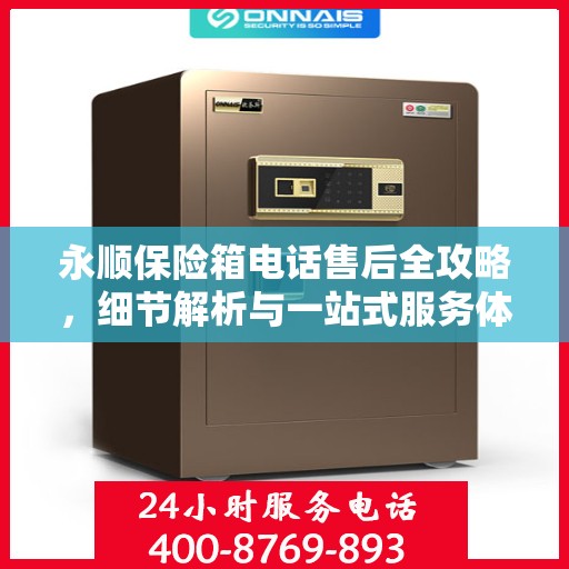 永顺保险箱电话售后全攻略，细节解析与一站式服务体验