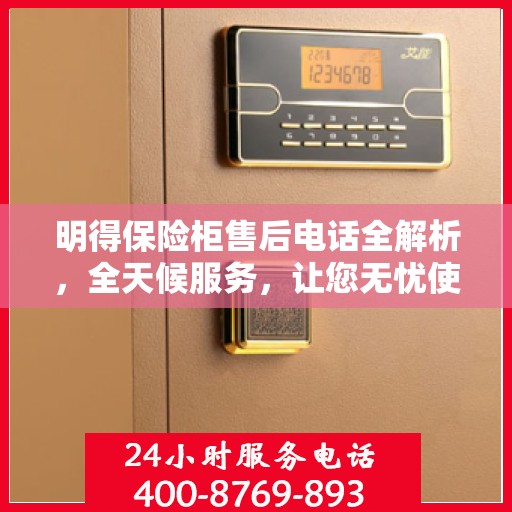 明得保险柜售后电话全解析，全天候服务，让您无忧使用保险柜