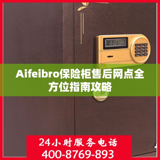 Aifeibro保险柜售后网点全方位指南攻略