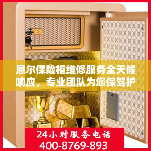 恩尔保险柜维修服务全天候响应，专业团队为您保驾护航