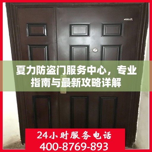 夏力防盗门服务中心，专业指南与最新攻略详解