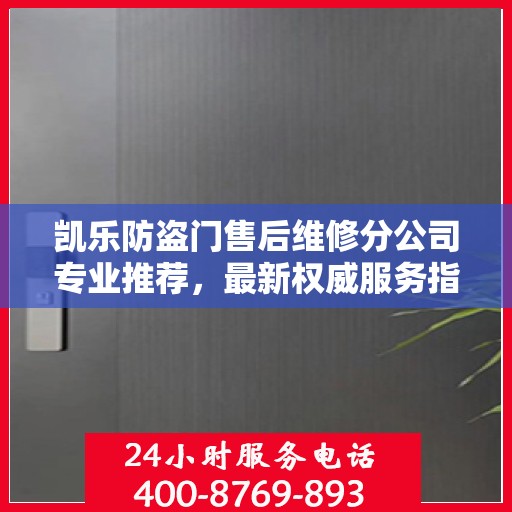 凯乐防盗门售后维修分公司专业推荐，最新权威服务指南