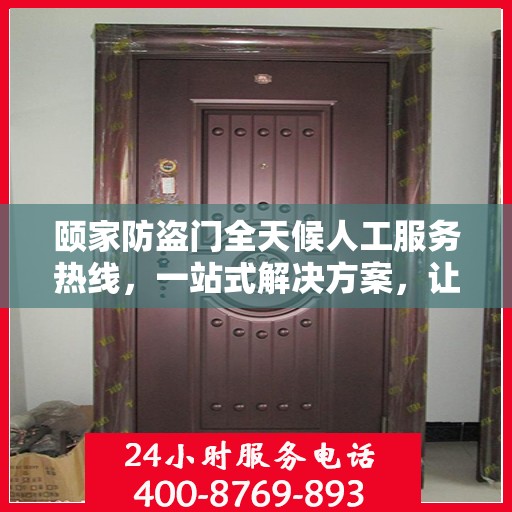 颐家防盗门全天候人工服务热线，一站式解决方案，让您无忧使用防盗门